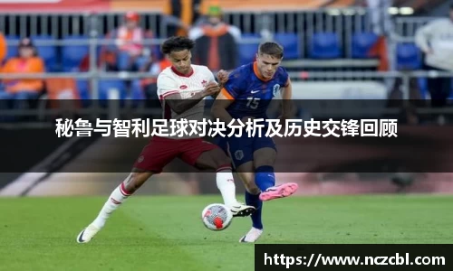 秘鲁与智利足球对决分析及历史交锋回顾