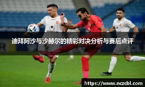 迪拜阿沙与沙赫尔的精彩对决分析与赛后点评